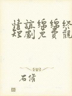 情谊绵绵终有时短剧免费观看全集