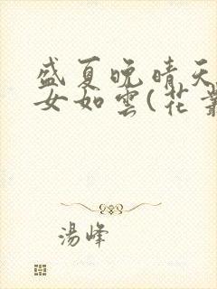 盛夏晚晴天之美女如云(花丛猎手)