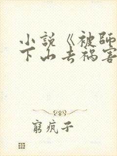 小说《被师父赶下山去祸害师姐》
