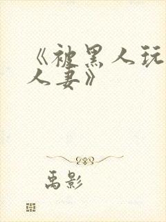 《被黑人玩弄的人妻》