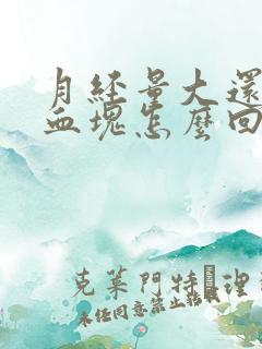 月经量大还有大血块怎么回事