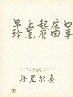 早上起床口苦口干怎么回事