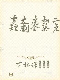 贾大虎和二虎的短剧全集免费观看