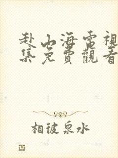 赴山海电视剧全集免费观看完整版