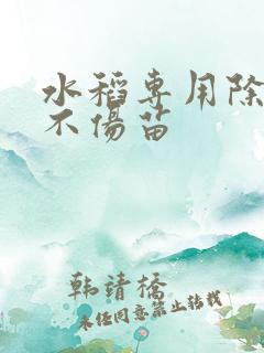 水稻专用除草剂不伤苗