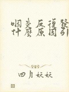 咽炎反复发作是什么原因引起的
