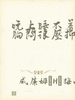 晚上睡不着感觉胸闷很压抑喘不过气