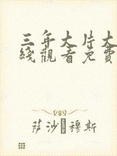 三年大片大全在线观看免费观看第4季