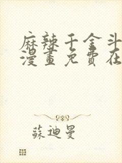 麻辣千金斗恶少漫画免费在哪看