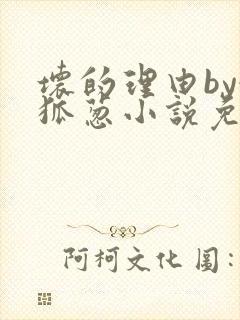 坏的理由by令狐葱小说免费阅读无弹窗笔趣阁