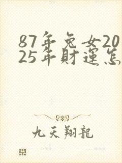 87年兔女2025年财运怎么样
