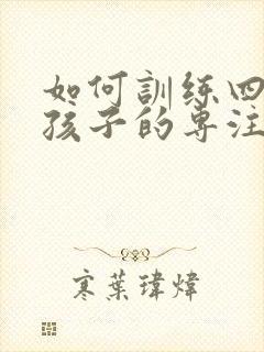 如何训练四年级孩子的专注力