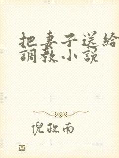 把妻子送给别人调教小说