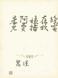 老阿姨在线观看免费播放电视剧大全