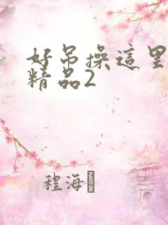 好吊操这里只有精品2