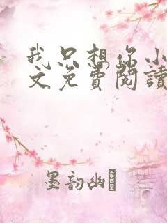 我只想你小说全文免费阅读无弹窗