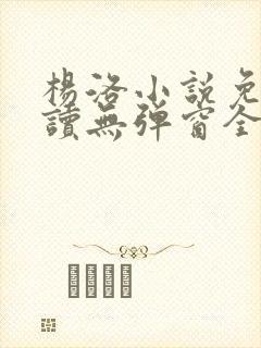 杨洛小说免费阅读无弹窗全文