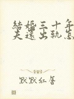 结婚三十年了丈夫还出轨怎么挽回