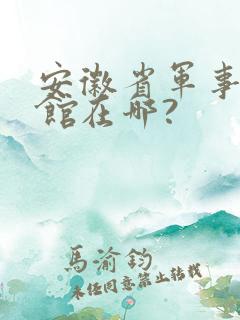 安徽省军事博物馆在哪?