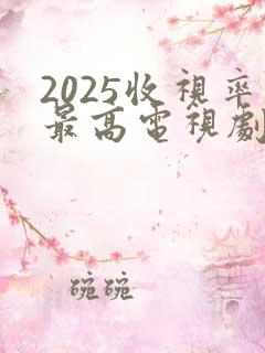 2025收视率最高电视剧排行榜