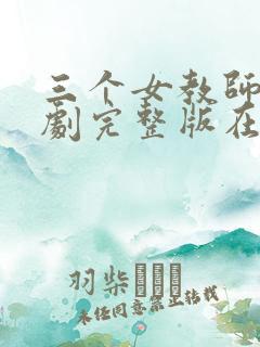 三个女教师电视剧完整版在线观看免费