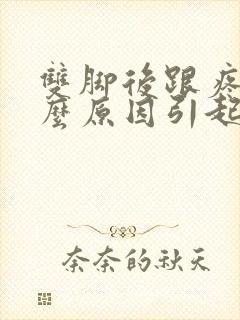 双脚后跟疼是什么原因引起的