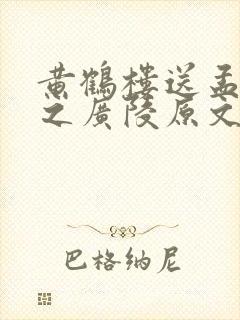 黄鹤楼送孟浩然之广陵原文翻译