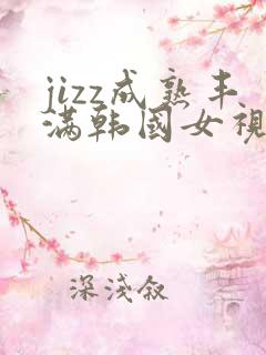 jizz成熟丰满韩国女视频