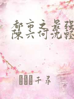 都市之最强狂兵陈六何沈轻舞全文