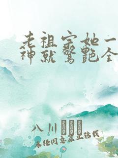 老祖宗她一不留神就惊艳全球了