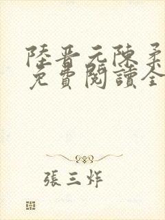 陆晋元陈柔小说免费阅读全文无弹窗