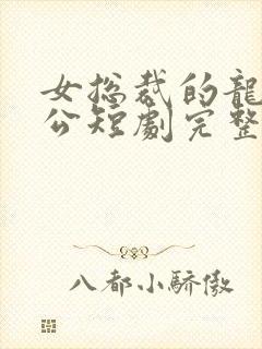 女总裁的龙皇老公短剧完整版