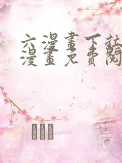 六漫画下拉式6漫画免费阅读