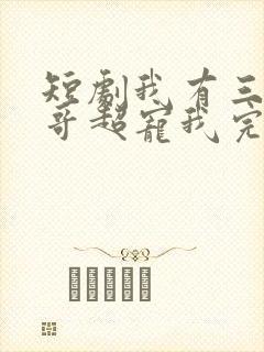 短剧我有三个哥哥超宠我完整版