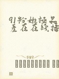 91粉嫩极品国产在在线播放