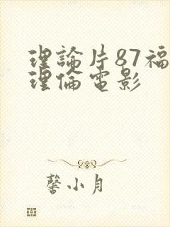 理论片87福利理伦电影