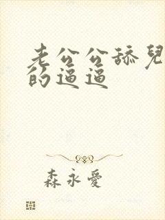 老公公舔儿媳妇的逼逼