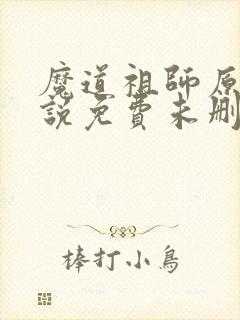 魔道祖师原著小说免费未删减版网盘