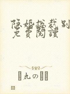 隐婚总裁别太坏免费阅读