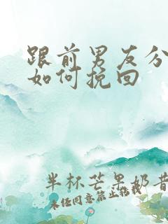 跟前男友分手了如何挽回