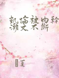 凯伦被肉干高h潮文不断