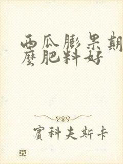西瓜膨果期施什么肥料好