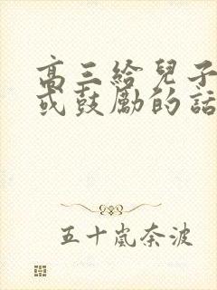 高三给儿子寄语或鼓励的话