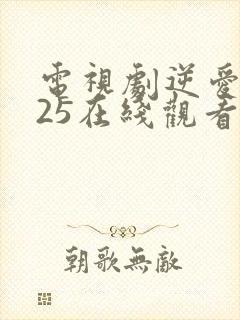电视剧逆爱2025在线观看全集播放免费下载