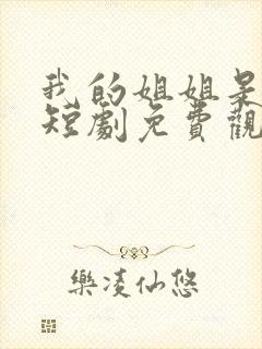我的姐姐是战神短剧免费观看