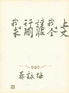 我行让我上小说未删版全文免费阅读