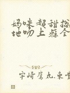 妈咪超甜总裁爹地吻上瘾全文免费阅读