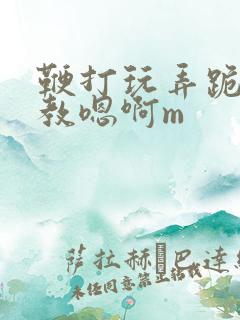 鞭打玩弄跪趴调教嗯啊m