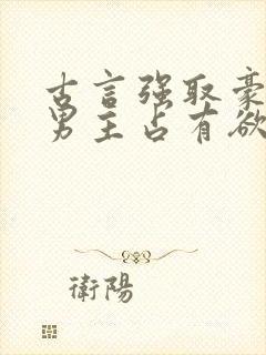 古言强取豪夺文男主占有欲很强