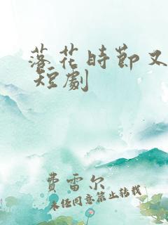 落花时节又逢君 短剧